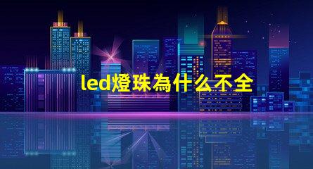 led燈珠為什么不全串聯 為什么LED燈珠都是串聯